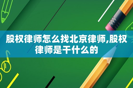 股權律師怎么找北京律師,股權律師是干什么的