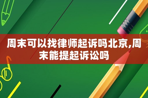 周末可以找律師起訴嗎北京,周末能提起訴訟嗎