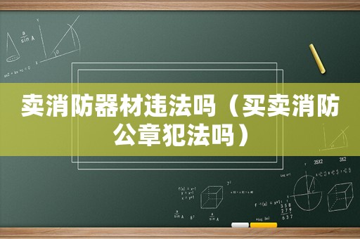 賣消防器材違法嗎（買賣消防公章犯法嗎）