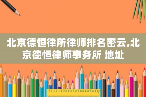 北京德恒律所律師排名密云,北京德恒律師事務所 地址