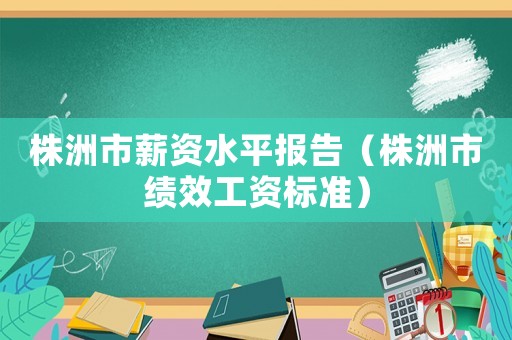 株洲市薪資水平報告（株洲市績效工資標準）