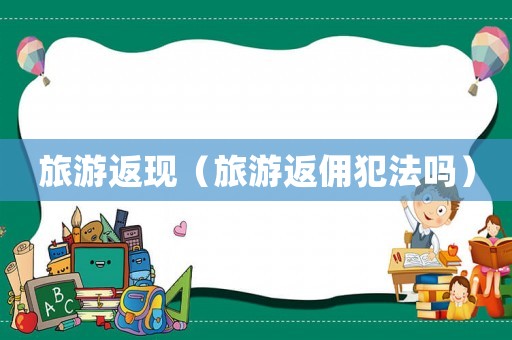 旅游返現（旅游返傭犯法嗎）