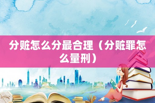 分贓怎么分最合理（分贓罪怎么量刑）