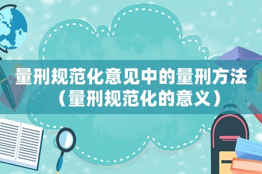 量刑規范化意見中的量刑方法（量刑規范化的意義）