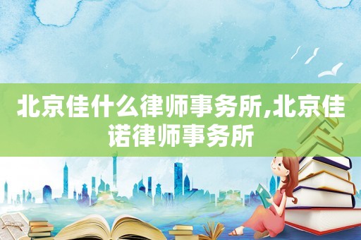 北京佳什么律師事務(wù)所,北京佳諾律師事務(wù)所