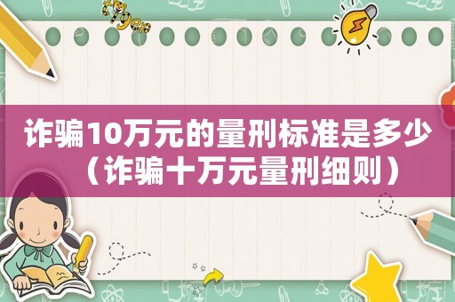 詐騙10萬元的量刑標準是多少（詐騙十萬元量刑細則）