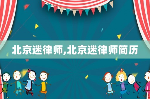 北京迷律師,北京迷律師簡歷