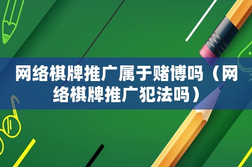 網絡棋牌推廣屬于賭博嗎（網絡棋牌推廣犯法嗎）