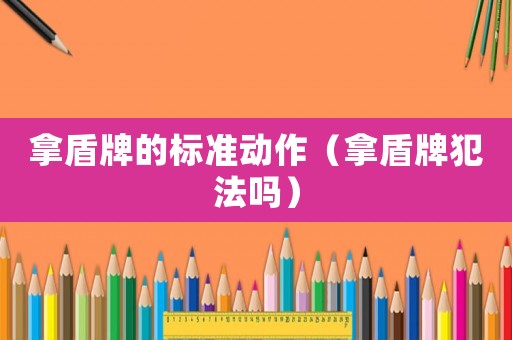 拿盾牌的標準動作（拿盾牌犯法嗎）