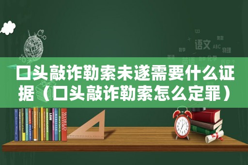 口頭敲詐勒索未遂需要什么證據（口頭敲詐勒索怎么定罪）