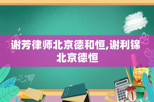 謝芳律師北京德和恒,謝利錦 北京德恒