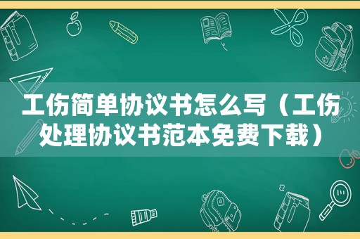 工傷簡單協議書怎么寫（工傷處理協議書范本免費下載）