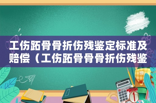 工傷跖骨骨折傷殘鑒定標準及賠償（工傷跖骨骨骨折傷殘鑒定標準）