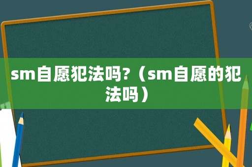 sm自愿犯法嗎?（sm自愿的犯法嗎）