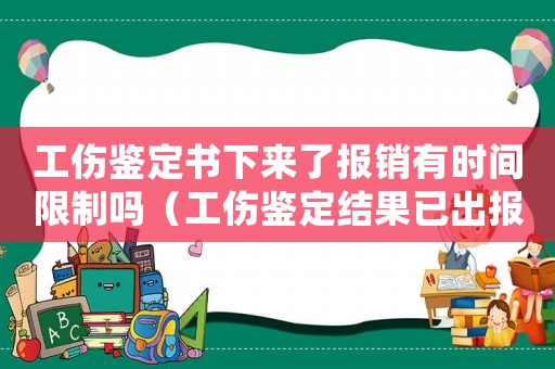 工傷鑒定書下來了報銷有時間限制嗎（工傷鑒定結果已出報銷期限）