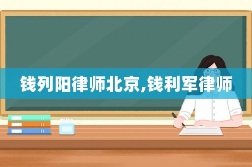 錢列陽律師北京,錢利軍律師