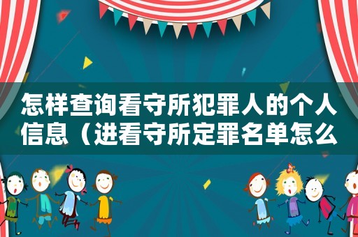 怎樣查詢看守所犯罪人的個人信息（進看守所定罪名單怎么查詢）
