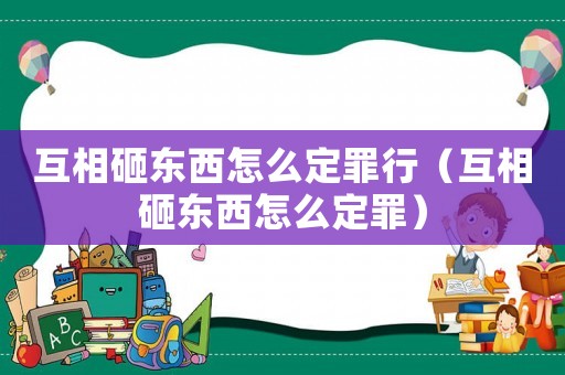 互相砸東西怎么定罪行（互相砸東西怎么定罪）