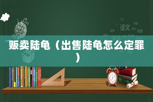 販賣陸龜（出售陸龜怎么定罪）