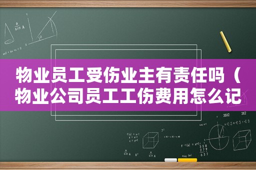 物業(yè)員工受傷業(yè)主有責(zé)任嗎（物業(yè)公司員工工傷費(fèi)用怎么記賬）