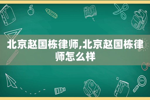 北京趙國棟律師,北京趙國棟律師怎么樣