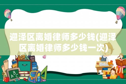 迎澤區(qū)離婚律師多少錢(迎澤區(qū)離婚律師多少錢一次)