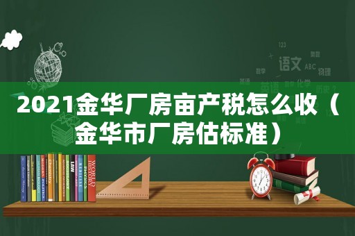 2021金華廠房畝產稅怎么收（金華市廠房估標準）