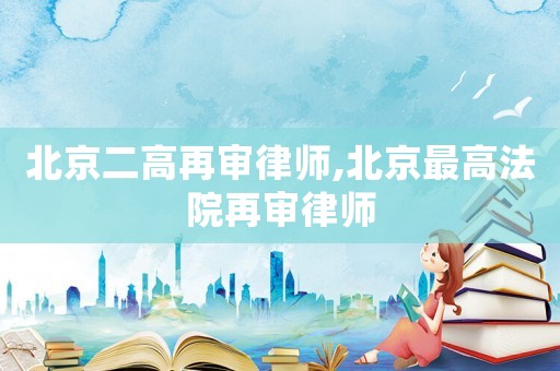 北京二高再審律師,北京最高法院再審律師
