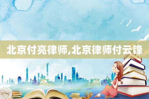 北京付亮律師,北京律師付云鋒