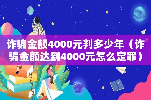 詐騙金額4000元判多少年（詐騙金額達到4000元怎么定罪）