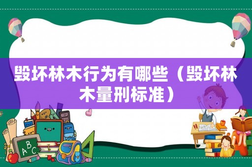 毀壞林木行為有哪些（毀壞林木量刑標(biāo)準(zhǔn)）