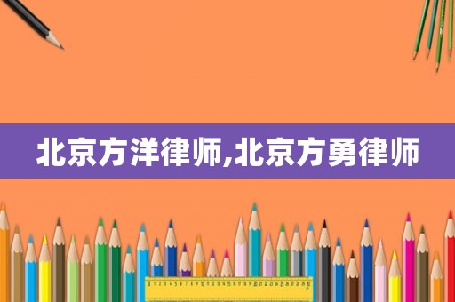 北京方洋律師,北京方勇律師