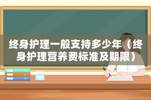 終身護理一般支持多少年（終身護理營養費標準及期限）