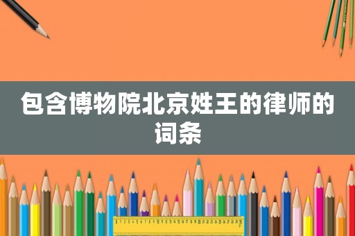 包含博物院北京姓王的律師的詞條
