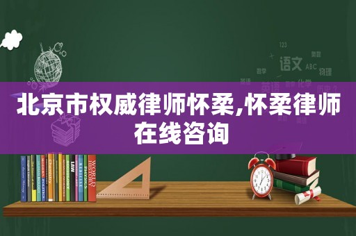 北京市權威律師懷柔,懷柔律師 在線咨詢