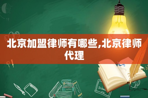 北京加盟律師有哪些,北京律師代理