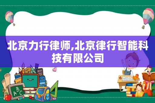 北京力行律師,北京律行智能科技有限公司