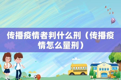 傳播疫情者判什么刑（傳播疫情怎么量刑）