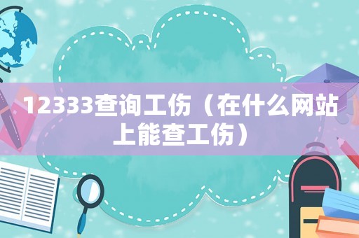 12333查詢工傷（在什么網站上能查工傷）