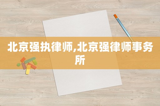 北京強執律師,北京強律師事務所