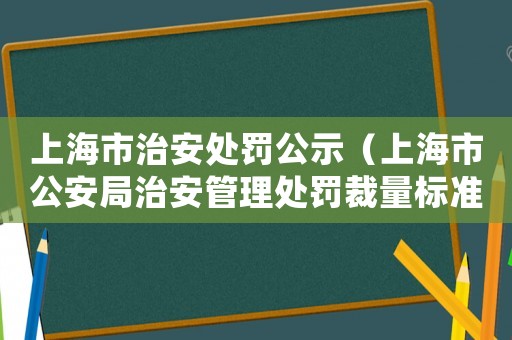 上海市治安處罰公示（上海市公安局治安管理處罰裁量標準）