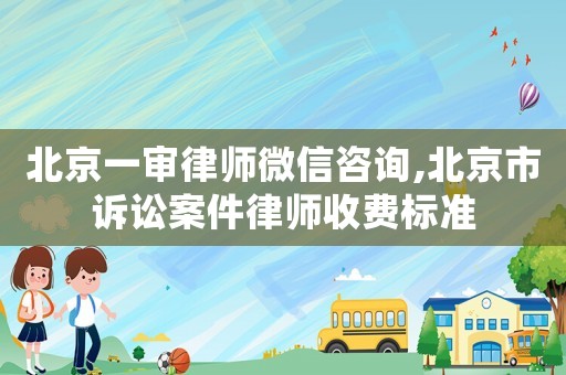 北京一審律師微信咨詢,北京市訴訟案件律師收費標(biāo)準(zhǔn)