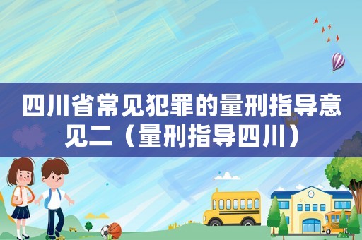 四川省常見犯罪的量刑指導意見二（量刑指導四川）