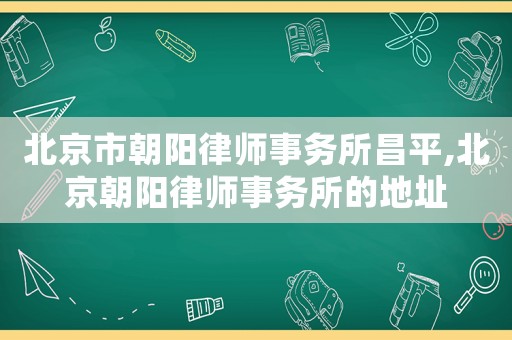 北京市朝陽律師事務所昌平,北京朝陽律師事務所的地址
