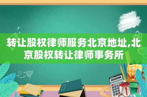 轉讓股權律師服務北京地址,北京股權轉讓律師事務所