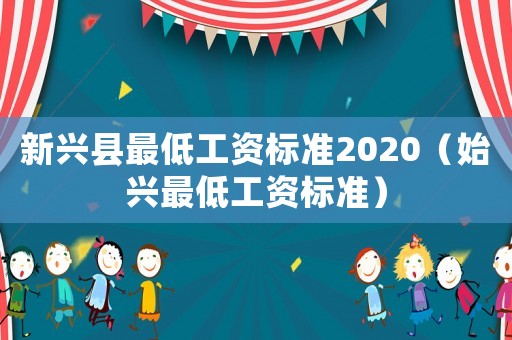 新興縣最低工資標準2020（始興最低工資標準）