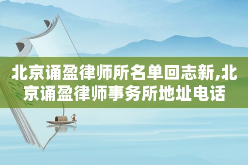 北京誦盈律師所名單回志新,北京誦盈律師事務所地址電話
