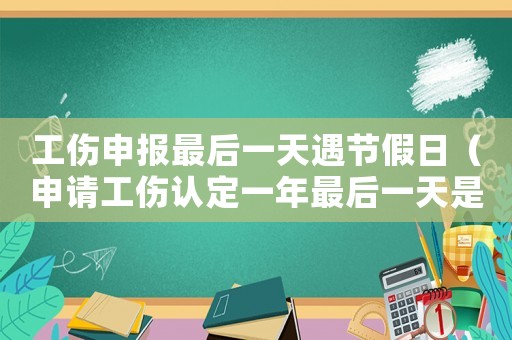 工傷申報最后一天遇節假日（申請工傷認定一年最后一天是星期天）