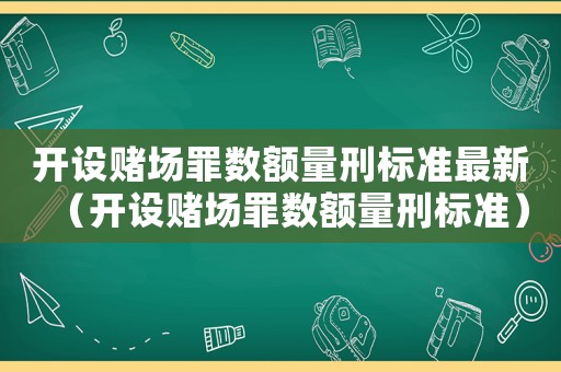 開設賭場罪數額量刑標準最新（開設賭場罪數額量刑標準）