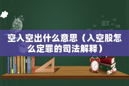 空入空出什么意思（入空股怎么定罪的司法解釋）